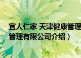 宜人仁家 天津健康管理有限公司（关于宜人仁家 天津健康管理有限公司介绍）