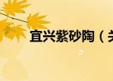 宜兴紫砂陶（关于宜兴紫砂陶介绍）