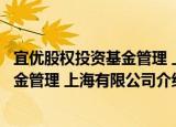 宜优股权投资基金管理 上海有限公司（关于宜优股权投资基金管理 上海有限公司介绍）