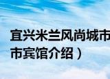 宜兴米兰风尚城市宾馆（关于宜兴米兰风尚城市宾馆介绍）