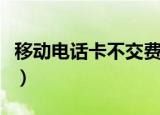 移动电话卡不交费会自动注销吗（移动电话卡）