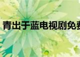 青出于蓝电视剧免费观看（青出于蓝电视剧）