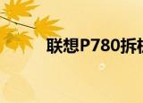 联想P780拆机评测（联想p790）