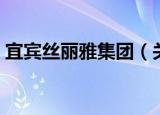宜宾丝丽雅集团（关于宜宾丝丽雅集团介绍）