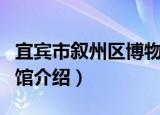 宜宾市叙州区博物馆（关于宜宾市叙州区博物馆介绍）
