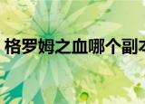 格罗姆之血哪个副本多（格罗姆之血哪里多）