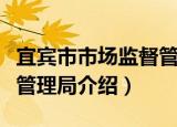 宜宾市市场监督管理局（关于宜宾市市场监督管理局介绍）