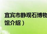 宜宾市静观石博物馆（关于宜宾市静观石博物馆介绍）