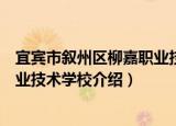 宜宾市叙州区柳嘉职业技术学校（关于宜宾市叙州区柳嘉职业技术学校介绍）