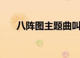 八阵图主题曲叫什么（八阵图主题曲）