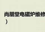 尚朋堂电磁炉维修电话（尚朋堂电磁炉说明书）