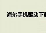 海尔手机驱动下载安装（海尔手机驱动）