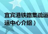 宜宾港铁路集疏运中心（关于宜宾港铁路集疏运中心介绍）