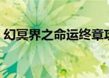 幻冥界之命运终章攻略（幻冥界之命运攻略）