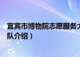 宜宾市博物院志愿服务大队（关于宜宾市博物院志愿服务大队介绍）