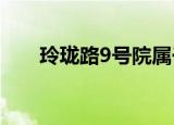 玲珑路9号院属于哪个街道（玲珑路）