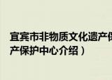 宜宾市非物质文化遗产保护中心（关于宜宾市非物质文化遗产保护中心介绍）