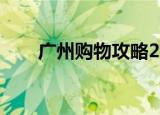 广州购物攻略2014（广州购物攻略）