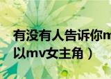 有没有人告诉你mv里面的女主角（什么都可以mv女主角）