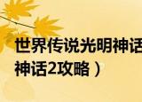世界传说光明神话2攻略装备（世界传说 光明神话2攻略）