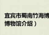 宜宾市蜀南竹海博物馆（关于宜宾市蜀南竹海博物馆介绍）