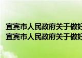 宜宾市人民政府关于做好2015年工业经济工作的意见（关于宜宾市人民政府关于做好2015年工业经济工作的意见介绍）