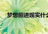 梦想照进现实什么意思（梦想照进现实）
