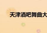 天津酒吧舞曲大合集（天津酒吧舞曲）