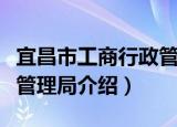 宜昌市工商行政管理局（关于宜昌市工商行政管理局介绍）