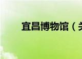 宜昌博物馆（关于宜昌博物馆介绍）