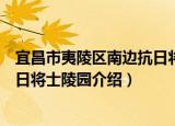 宜昌市夷陵区南边抗日将士陵园（关于宜昌市夷陵区南边抗日将士陵园介绍）
