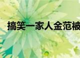 搞笑一家人金范被排挤（搞笑一家人金范）