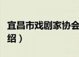 宜昌市戏剧家协会（关于宜昌市戏剧家协会介绍）