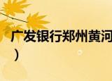 广发银行郑州黄河路支行电话（广发银行郑州）