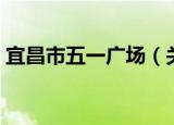 宜昌市五一广场（关于宜昌市五一广场介绍）