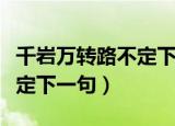 千岩万转路不定下一句定三码（千岩万转路不定下一句）