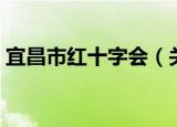 宜昌市红十字会（关于宜昌市红十字会介绍）