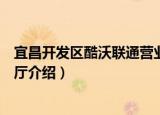 宜昌开发区酷沃联通营业厅（关于宜昌开发区酷沃联通营业厅介绍）