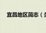 宜昌地区简志（关于宜昌地区简志介绍）