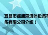 宜昌市鑫浦森流体设备有限公司（关于宜昌市鑫浦森流体设备有限公司介绍）