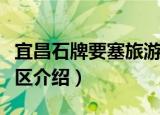 宜昌石牌要塞旅游区（关于宜昌石牌要塞旅游区介绍）