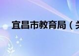 宜昌市教育局（关于宜昌市教育局介绍）