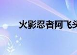 火影忍者阿飞头像（火影忍者 阿飞）