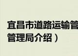 宜昌市道路运输管理局（关于宜昌市道路运输管理局介绍）