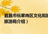 宜昌市伍家岗区文化和旅游局（关于宜昌市伍家岗区文化和旅游局介绍）