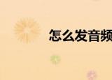 怎么发音频文件（怎么发音）
