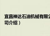 宜昌神达石油机械有限公司（关于宜昌神达石油机械有限公司介绍）
