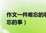 作文一件难忘的事400字左右（作文 一件难忘的事）