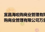 宜昌海啦购商业管理有限公司万象国际城店（关于宜昌海啦购商业管理有限公司万象国际城店介绍）