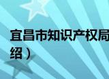宜昌市知识产权局（关于宜昌市知识产权局介绍）